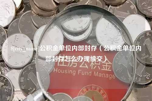 宜城公积金单位内部封存（公积金单位内部封存怎么办理续交）